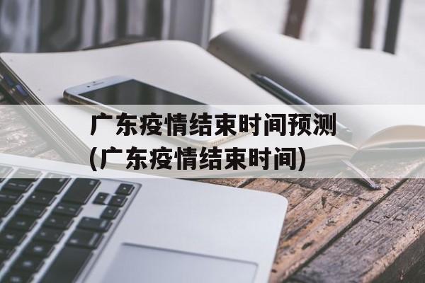 广东疫情结束时间预测(广东疫情结束时间)